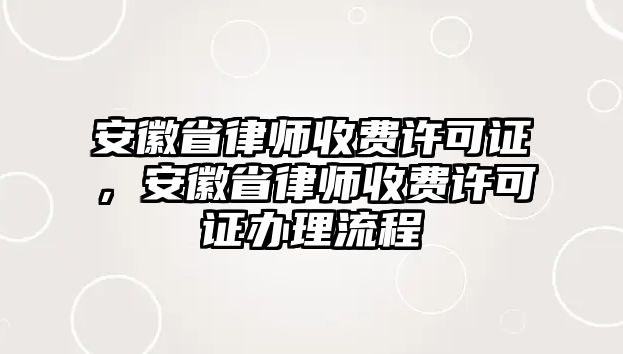 安徽省律師收費(fèi)許可證，安徽省律師收費(fèi)許可證辦理流程