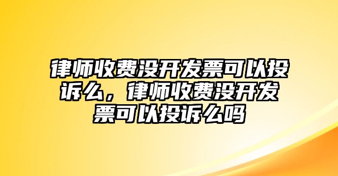 律師收費(fèi)沒開發(fā)票可以投訴么，律師收費(fèi)沒開發(fā)票可以投訴么嗎