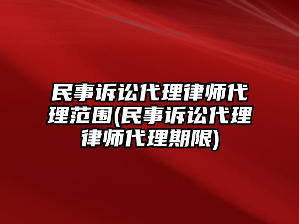 民事訴訟代理律師代理范圍(民事訴訟代理律師代理期限)