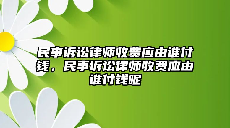 民事訴訟律師收費應由誰付錢，民事訴訟律師收費應由誰付錢呢