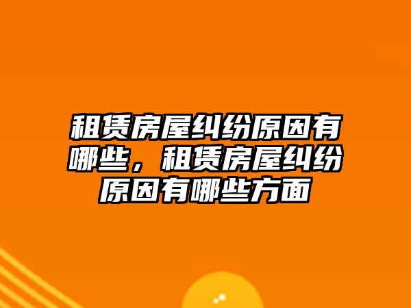 租賃房屋糾紛原因有哪些，租賃房屋糾紛原因有哪些方面