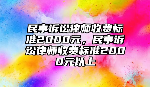 民事訴訟律師收費標準2000元，民事訴訟律師收費標準2000元以上