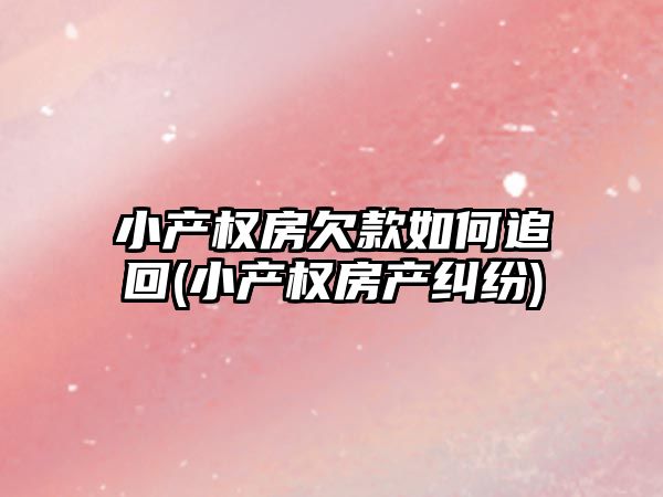 小產權房欠款如何追回(小產權房產糾紛)