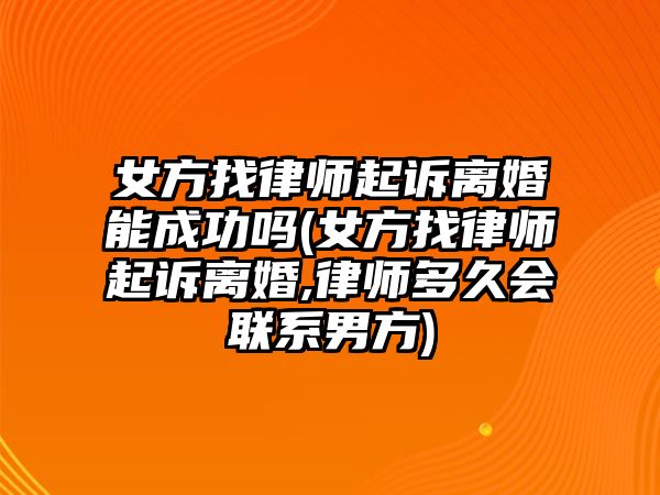 女方找律師起訴離婚能成功嗎(女方找律師起訴離婚,律師多久會聯(lián)系男方)