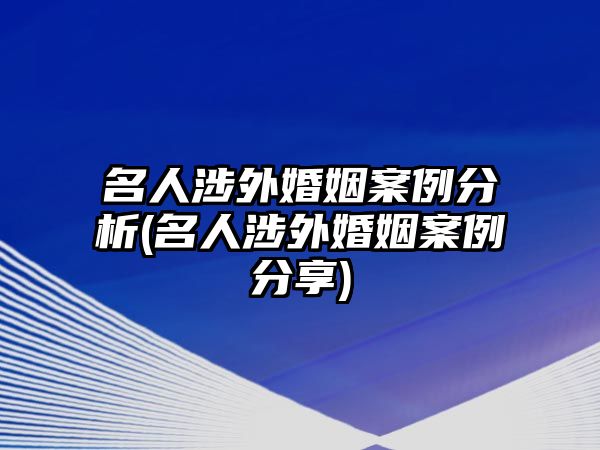 名人涉外婚姻案例分析(名人涉外婚姻案例分享)