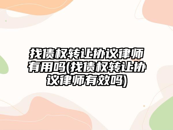 找債權轉讓協議律師有用嗎(找債權轉讓協議律師有效嗎)