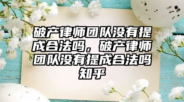 破產律師團隊沒有提成合法嗎，破產律師團隊沒有提成合法嗎知乎