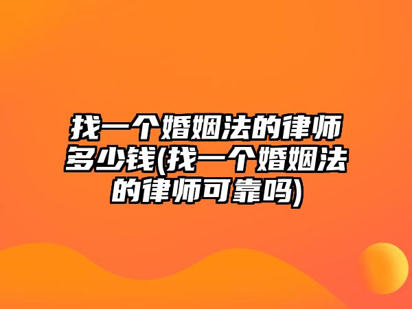 找一個婚姻法的律師多少錢(找一個婚姻法的律師可靠嗎)