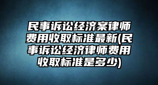 民事訴訟經濟案律師費用收取標準最新(民事訴訟經濟律師費用收取標準是多少)