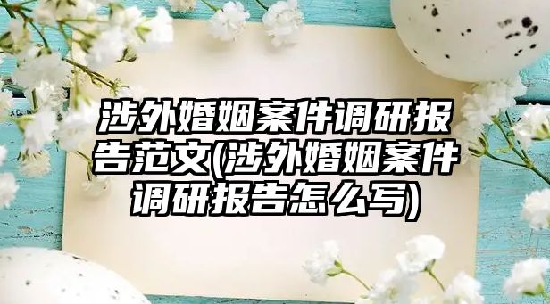 涉外婚姻案件調研報告范文(涉外婚姻案件調研報告怎么寫)