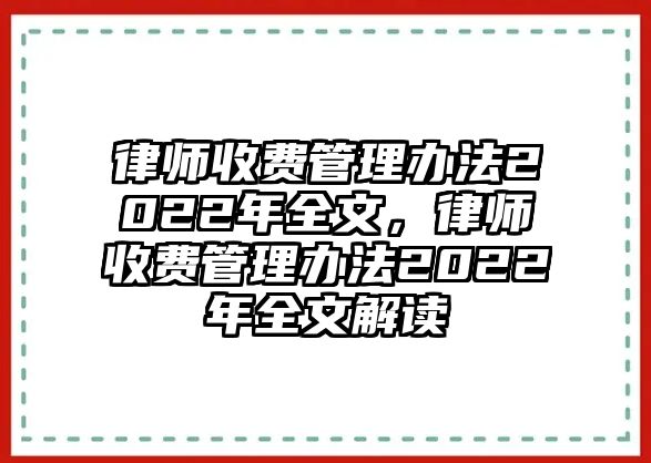 律師收費管理辦法2022年全文，律師收費管理辦法2022年全文解讀