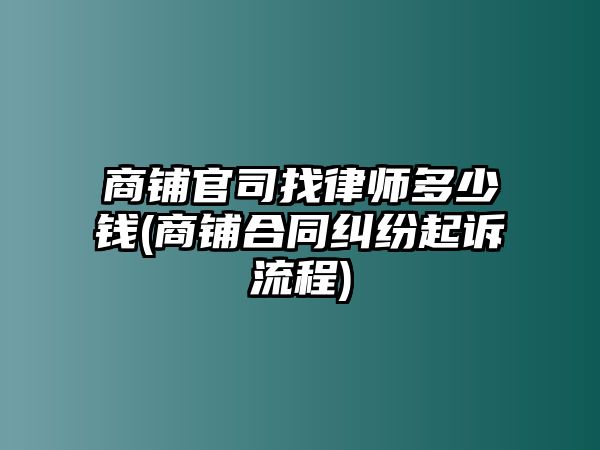 商鋪官司找律師多少錢(商鋪合同糾紛起訴流程)