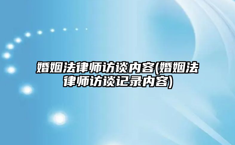 婚姻法律師訪談內容(婚姻法律師訪談記錄內容)