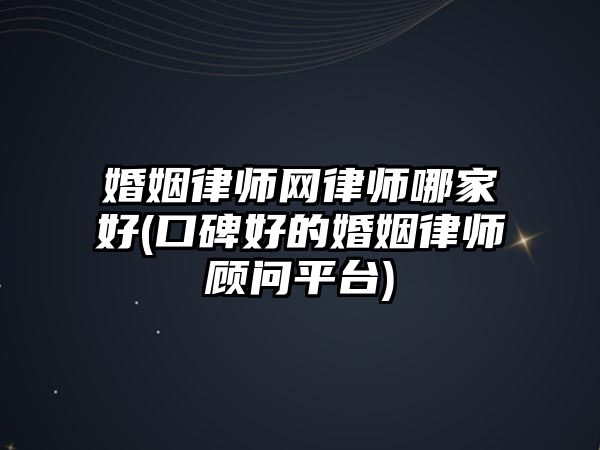 婚姻律師網(wǎng)律師哪家好(口碑好的婚姻律師顧問平臺(tái))