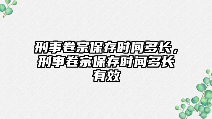 刑事卷宗保存時間多長，刑事卷宗保存時間多長有效