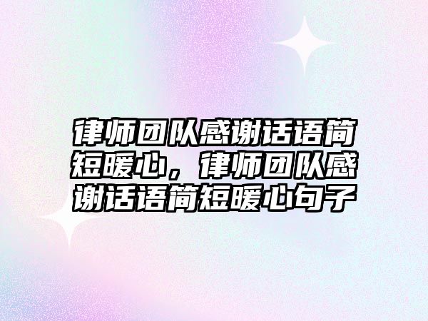 律師團隊感謝話語簡短暖心，律師團隊感謝話語簡短暖心句子