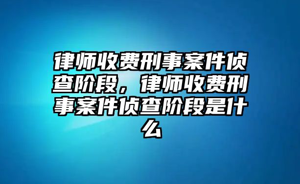 律師收費刑事案件偵查階段，律師收費刑事案件偵查階段是什么