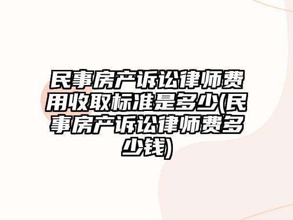 民事房產訴訟律師費用收取標準是多少(民事房產訴訟律師費多少錢)