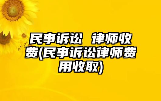 民事訴訟 律師收費(民事訴訟律師費用收取)