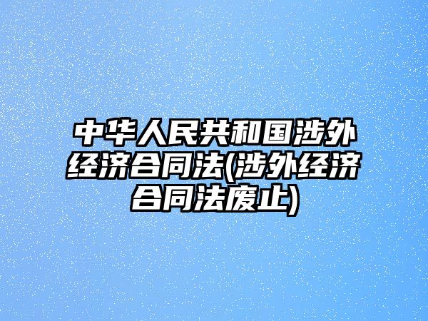 中華人民共和國涉外經(jīng)濟合同法(涉外經(jīng)濟合同法廢止)