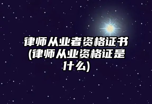 律師從業(yè)者資格證書(律師從業(yè)資格證是什么)