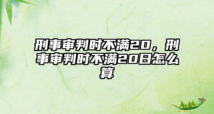 刑事審判時不滿20，刑事審判時不滿20日怎么算