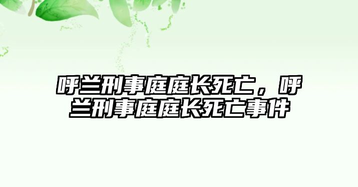 呼蘭刑事庭庭長(zhǎng)死亡，呼蘭刑事庭庭長(zhǎng)死亡事件