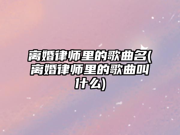 離婚律師里的歌曲名(離婚律師里的歌曲叫什么)