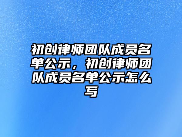 初創律師團隊成員名單公示，初創律師團隊成員名單公示怎么寫