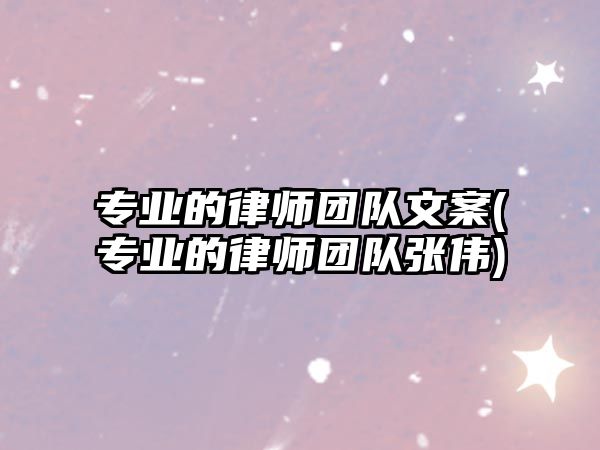 專業的律師團隊文案(專業的律師團隊張偉)