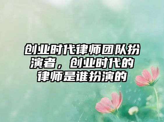 創(chuàng)業(yè)時代律師團隊扮演者，創(chuàng)業(yè)時代的律師是誰扮演的