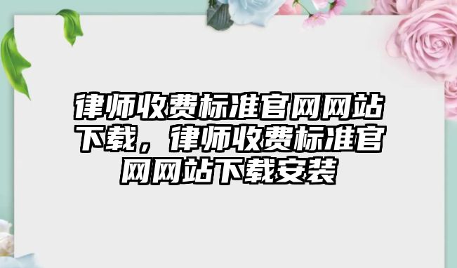 律師收費標準官網網站下載，律師收費標準官網網站下載安裝