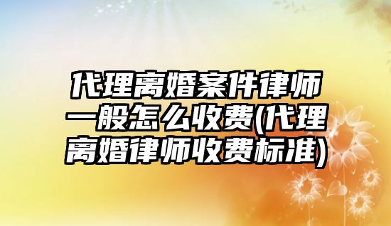 代理離婚案件律師一般怎么收費(代理離婚律師收費標準)