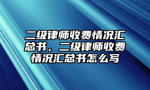 二級律師收費情況匯總書，二級律師收費情況匯總書怎么寫