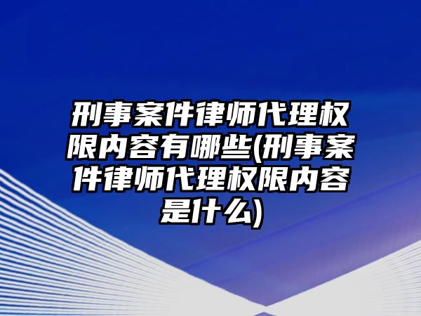 刑事案件律師代理權(quán)限內(nèi)容有哪些(刑事案件律師代理權(quán)限內(nèi)容是什么)