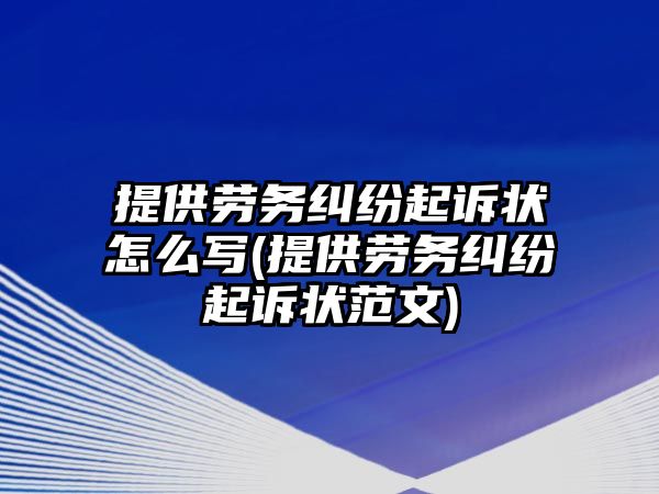 提供勞務(wù)糾紛起訴狀怎么寫(提供勞務(wù)糾紛起訴狀范文)