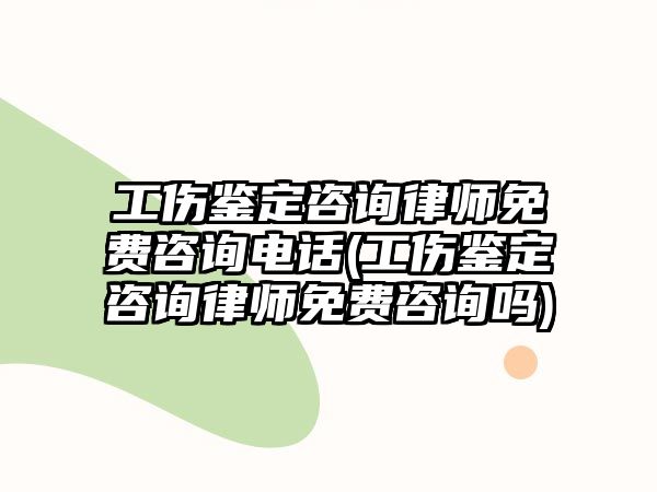 工傷鑒定咨詢(xún)律師免費(fèi)咨詢(xún)電話(工傷鑒定咨詢(xún)律師免費(fèi)咨詢(xún)嗎)