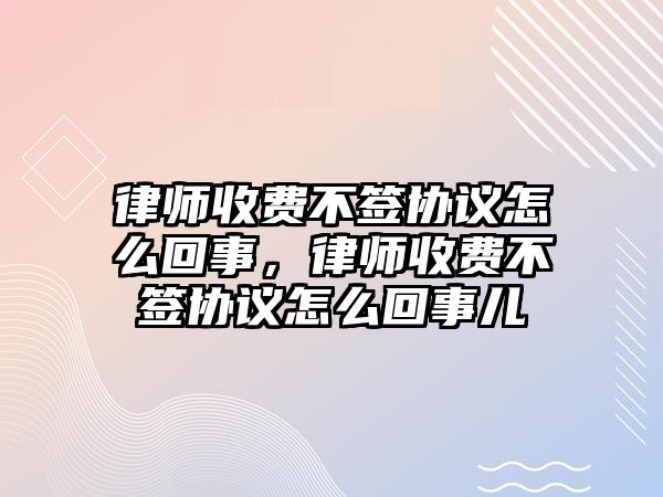 律師收費(fèi)不簽協(xié)議怎么回事，律師收費(fèi)不簽協(xié)議怎么回事兒