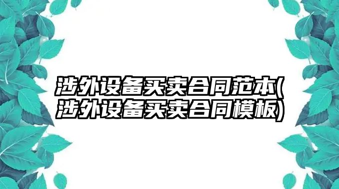 涉外設備買賣合同范本(涉外設備買賣合同模板)