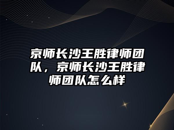 京師長沙王勝律師團隊，京師長沙王勝律師團隊怎么樣