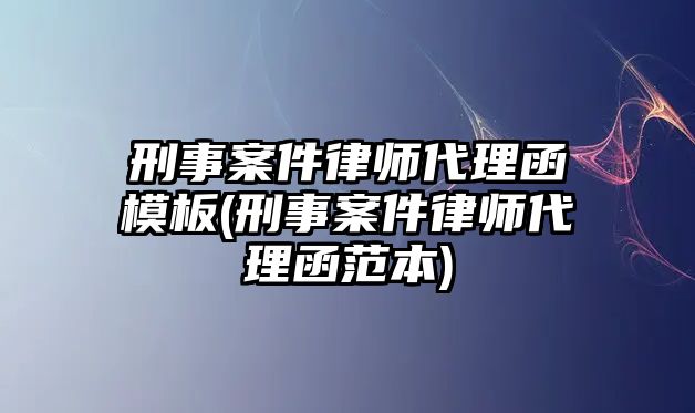 刑事案件律師代理函模板(刑事案件律師代理函范本)