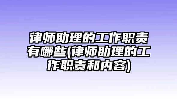 律師助理的工作職責有哪些(律師助理的工作職責和內容)