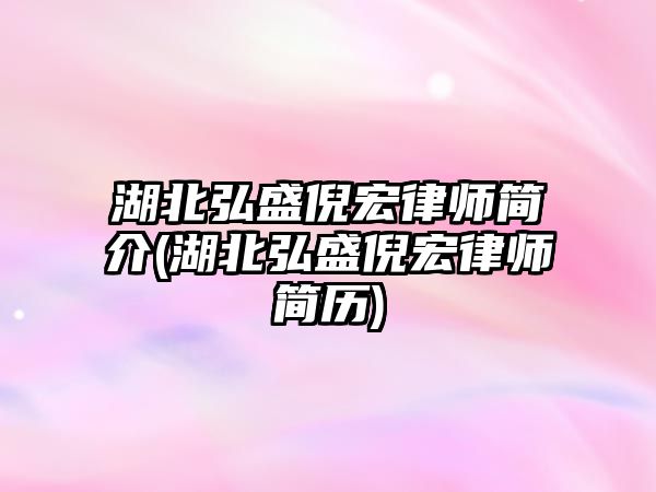 湖北弘盛倪宏律師簡介(湖北弘盛倪宏律師簡歷)