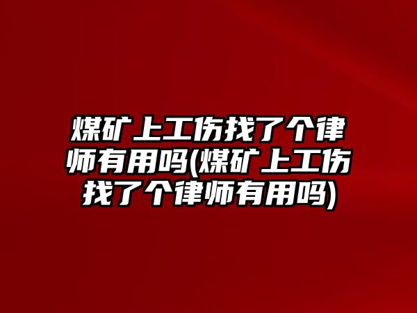 煤礦上工傷找了個律師有用嗎(煤礦上工傷找了個律師有用嗎)