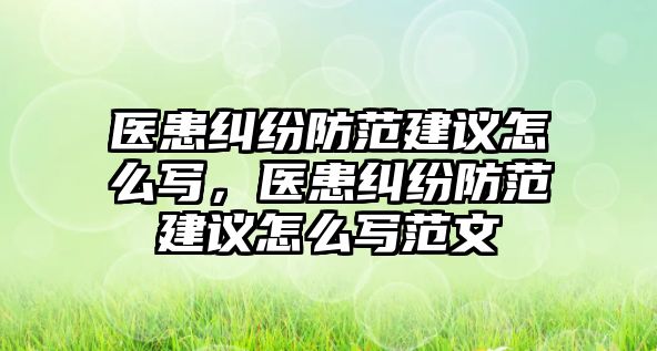 醫患糾紛防范建議怎么寫，醫患糾紛防范建議怎么寫范文