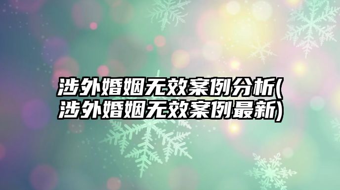 涉外婚姻無效案例分析(涉外婚姻無效案例最新)