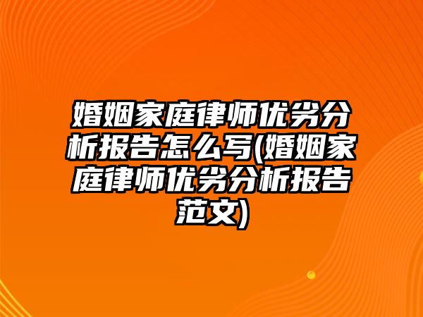 婚姻家庭律師優劣分析報告怎么寫(婚姻家庭律師優劣分析報告范文)