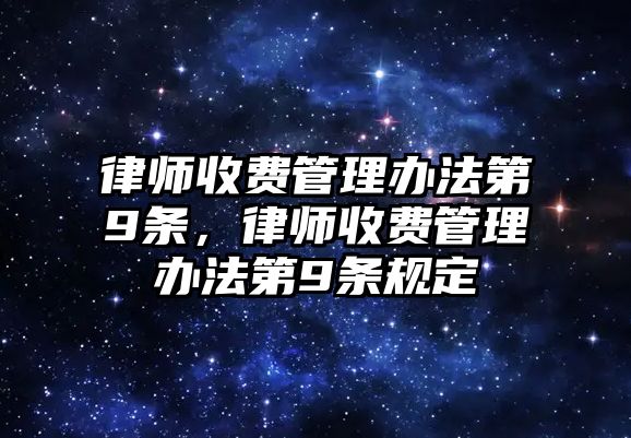 律師收費(fèi)管理辦法第9條，律師收費(fèi)管理辦法第9條規(guī)定