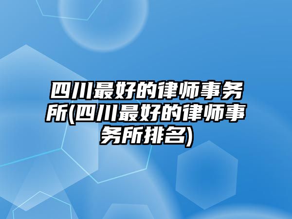 四川最好的律師事務(wù)所(四川最好的律師事務(wù)所排名)