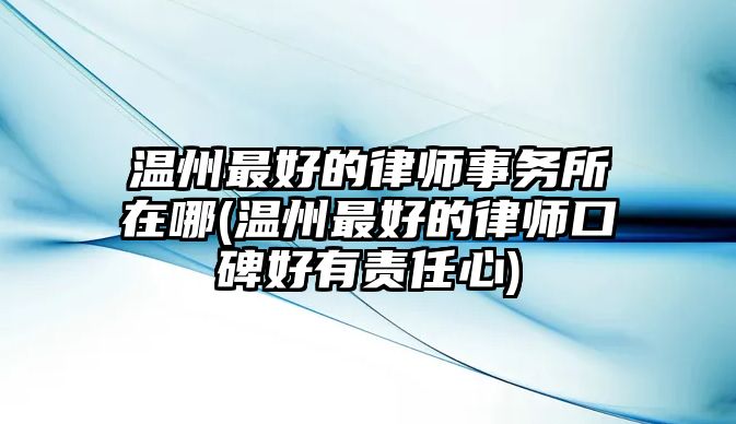 溫州最好的律師事務(wù)所在哪(溫州最好的律師口碑好有責(zé)任心)